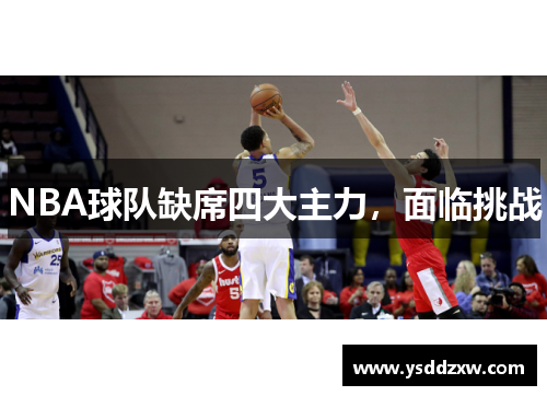 NBA球队缺席四大主力，面临挑战